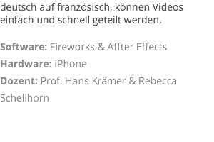 deutsch auf französisch, können Videos einfach und schnell geteilt werden. Software: Fireworks & Affter Effects Hardware: iPhone Dozent: Prof. Hans Krämer & Rebecca Schellhorn 